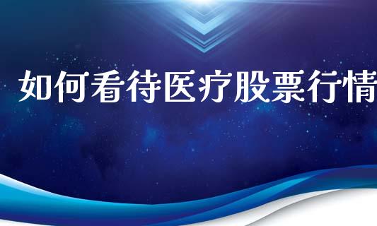 如何看待医疗股票行情_https://qh.lansai.wang_新股数据_第1张