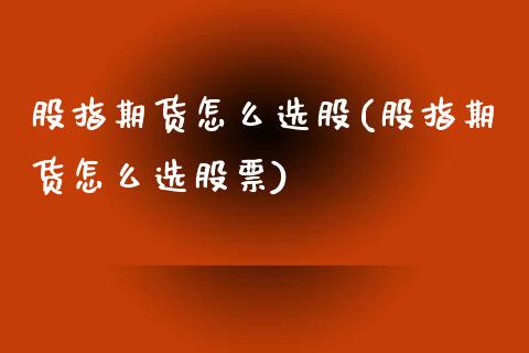 股指期货怎么选股(股指期货怎么选股票)_https://qh.lansai.wang_期货喊单_第1张