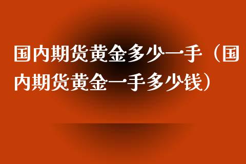 国内期货黄金多少一手（国内期货黄金一手多少钱）_https://qh.lansai.wang_股票技术分析_第1张