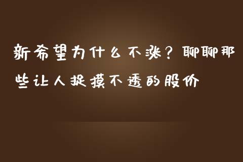 新希望为什么不涨？聊聊那些让人捉摸不透的股价_https://qh.lansai.wang_新股数据_第1张