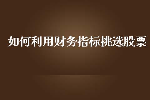 如何利用财务指标挑选股票_https://qh.lansai.wang_期货理财_第1张