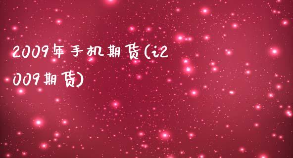 2009年手机期货(i2009期货)_https://qh.lansai.wang_期货理财_第1张