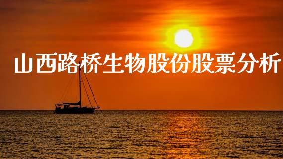 山西路桥生物股份股票分析_https://qh.lansai.wang_新股数据_第1张