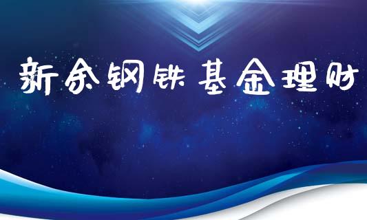 新余钢铁基金理财_https://qh.lansai.wang_期货理财_第1张