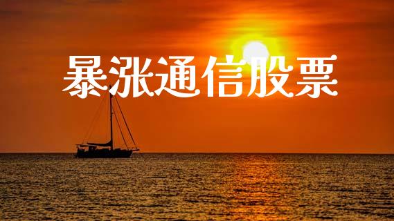 暴涨通信股票_https://qh.lansai.wang_新股数据_第1张