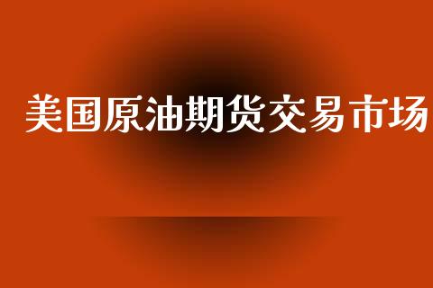 美国原油期货交易市场_https://qh.lansai.wang_期货怎么玩_第1张