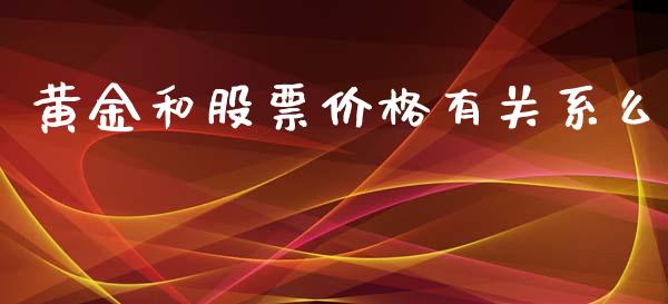 黄金和股票价格有关系么_https://qh.lansai.wang_期货喊单_第1张