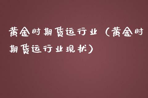 黄金时期货运行业（黄金时期货运行业现状）_https://qh.lansai.wang_期货喊单_第1张