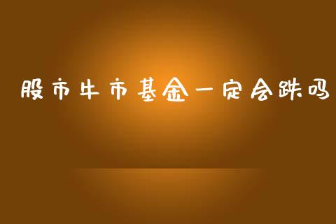 股市牛市基金一定会跌吗_https://qh.lansai.wang_期货理财_第1张