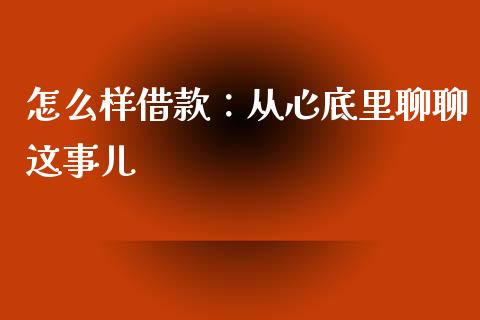 怎么样借款：从心底里聊聊这事儿_https://qh.lansai.wang_股票技术分析_第1张