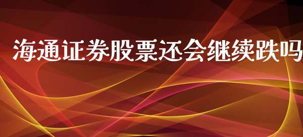海通证券股票还会继续跌吗_https://qh.lansai.wang_新股数据_第1张