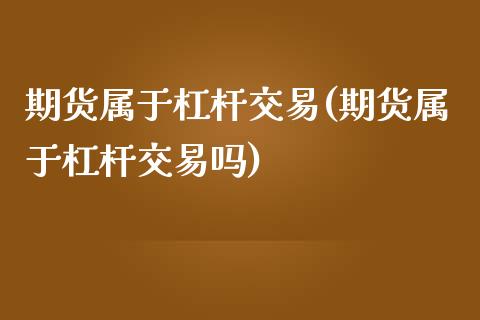 期货属于杠杆交易(期货属于杠杆交易吗)_https://qh.lansai.wang_期货喊单_第1张