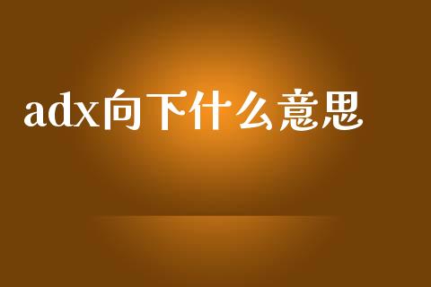 adx向下什么意思_https://qh.lansai.wang_期货理财_第1张