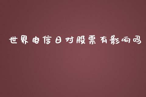 世界电信日对股票有影响吗_https://qh.lansai.wang_新股数据_第1张