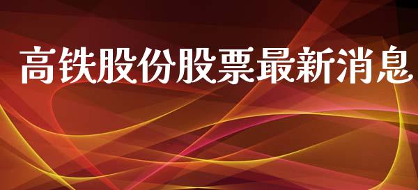 高铁股份股票最新消息_https://qh.lansai.wang_期货理财_第1张