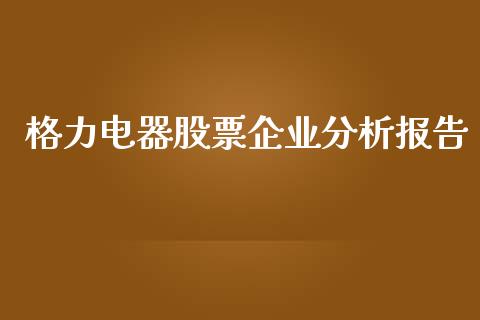 格力电器股票企业分析报告_https://qh.lansai.wang_期货理财_第1张