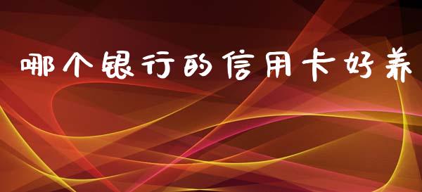 哪个银行的信用卡好养_https://qh.lansai.wang_期货理财_第1张