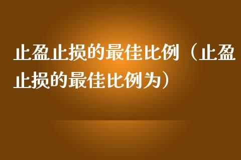 止盈止损的最佳比例（止盈止损的最佳比例为）_https://qh.lansai.wang_股票技术分析_第1张