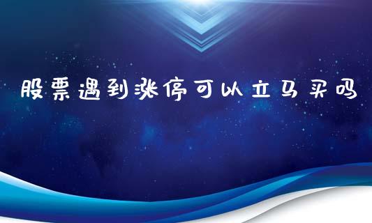 股票遇到涨停可以立马买吗_https://qh.lansai.wang_期货怎么玩_第1张