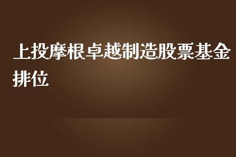 上投摩根卓越制造股票基金排位_https://qh.lansai.wang_新股数据_第1张