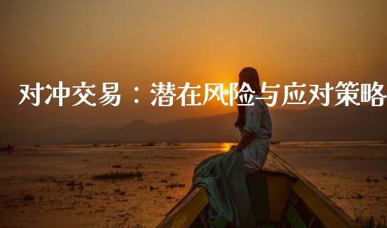对冲交易：潜在风险与应对策略_https://qh.lansai.wang_期货怎么玩_第1张