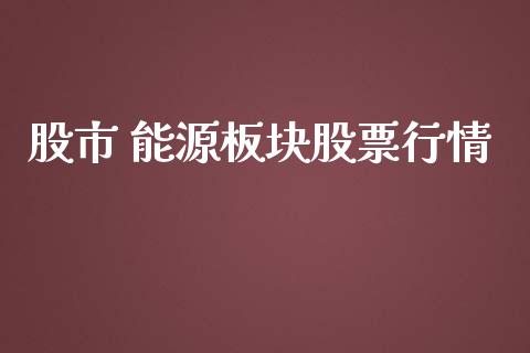 股市 能源板块股票行情_https://qh.lansai.wang_期货喊单_第1张