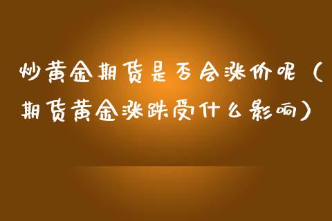 炒黄金期货是否会涨价呢（期货黄金涨跌受什么影响）_https://qh.lansai.wang_期货怎么玩_第1张