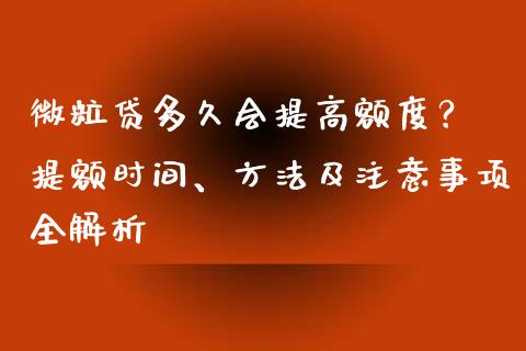 微粒贷多久会提高额度？ 提额时间、方法及注意事项全解析_https://qh.lansai.wang_新股数据_第1张
