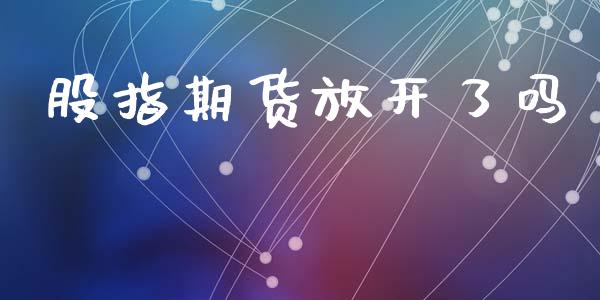 股指期货放开了吗_https://qh.lansai.wang_新股数据_第1张