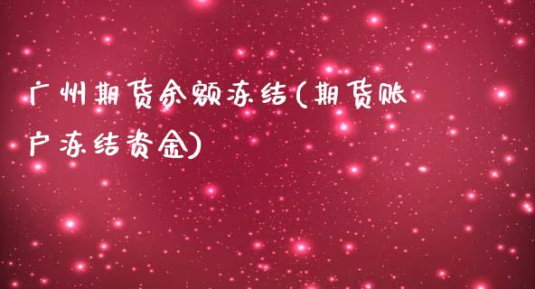 广州期货余额冻结(期货账户冻结资金)_https://qh.lansai.wang_期货怎么玩_第1张