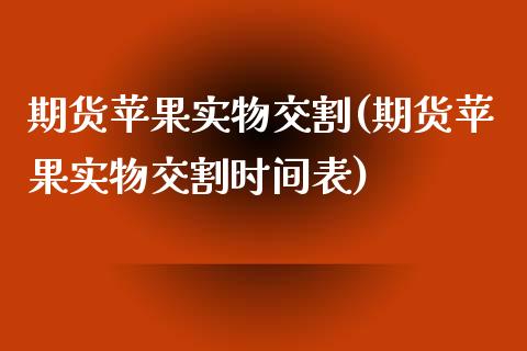 期货苹果实物交割(期货苹果实物交割时间表)_https://qh.lansai.wang_期货喊单_第1张