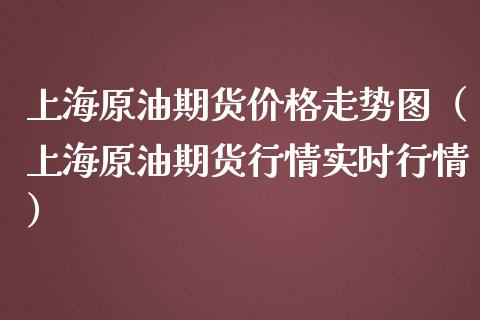 上海原油期货价格走势图（上海原油期货行情实时行情）_https://qh.lansai.wang_期货怎么玩_第1张