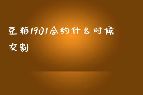 豆粕1901合约什么时候交割_https://qh.lansai.wang_期货怎么玩_第1张