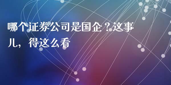 哪个证券公司是国企？这事儿，得这么看_https://qh.lansai.wang_期货怎么玩_第1张