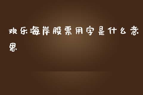 欢乐海岸股票用字是什么意思_https://qh.lansai.wang_期货理财_第1张
