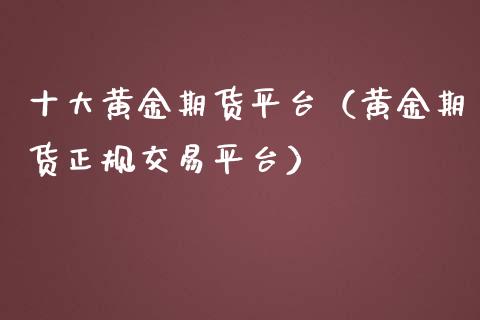 十大黄金期货平台（黄金期货正规交易平台）_https://qh.lansai.wang_期货怎么玩_第1张