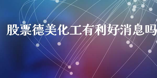 股票德美化工有利好消息吗_https://qh.lansai.wang_期货喊单_第1张