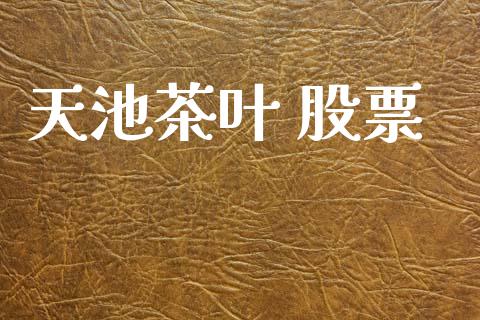 天池茶叶 股票_https://qh.lansai.wang_期货怎么玩_第1张