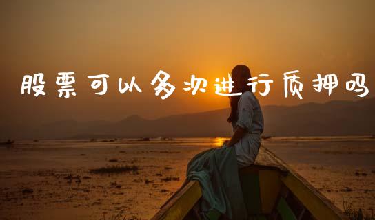 股票可以多次进行质押吗_https://qh.lansai.wang_期货理财_第1张
