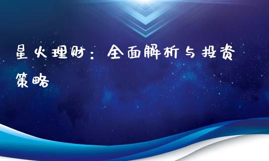 星火理财：全面解析与投资策略_https://qh.lansai.wang_股票技术分析_第1张