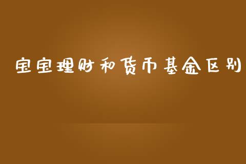 宝宝理财和货币基金区别_https://qh.lansai.wang_期货理财_第1张