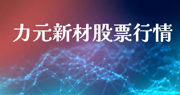 力元新材股票行情_https://qh.lansai.wang_新股数据_第1张