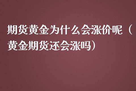 期货黄金为什么会涨价呢（黄金期货还会涨吗）_https://qh.lansai.wang_期货喊单_第1张