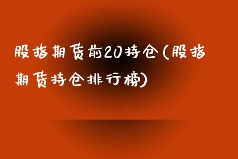 股指期货前20持仓(股指期货持仓排行榜)_https://qh.lansai.wang_期货喊单_第1张