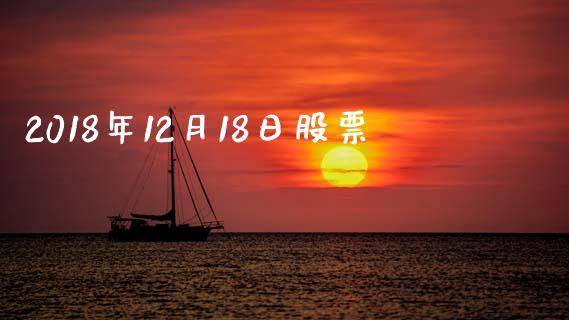 2018年12月18日股票_https://qh.lansai.wang_期货理财_第1张