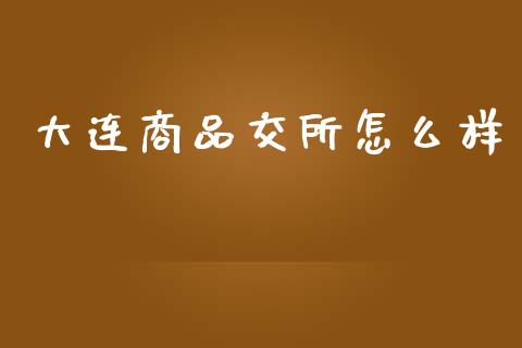 大连商品交所怎么样_https://qh.lansai.wang_期货喊单_第1张