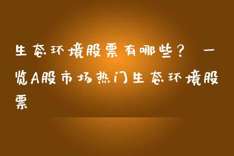 生态环境股票有哪些？ 一览A股市场热门生态环境股票_https://qh.lansai.wang_股票技术分析_第1张