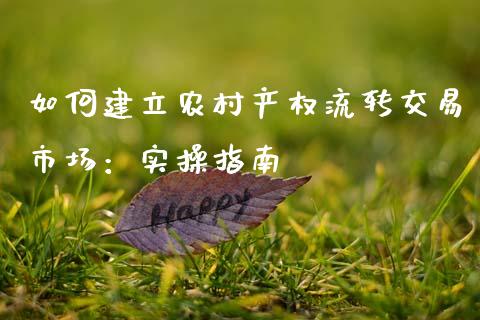 如何建立农村产权流转交易市场：实操指南_https://qh.lansai.wang_股票技术分析_第1张