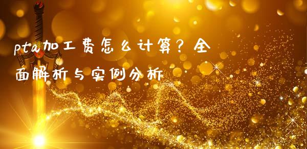 pta加工费怎么计算？全面解析与实例分析_https://qh.lansai.wang_期货怎么玩_第1张