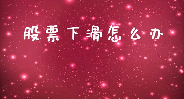 股票下滑怎么办_https://qh.lansai.wang_新股数据_第1张